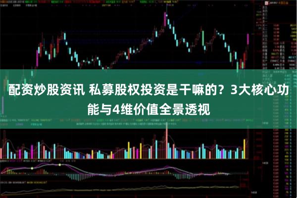 配资炒股资讯 私募股权投资是干嘛的？3大核心功能与4维价值全景透视