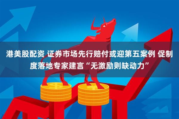 港美股配资 证券市场先行赔付或迎第五案例 促制度落地专家建言“无激励则缺动力”