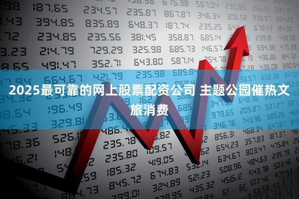 2025最可靠的网上股票配资公司 主题公园催热文旅消费