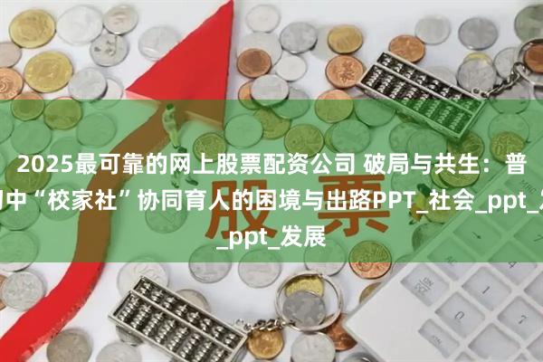 2025最可靠的网上股票配资公司 破局与共生：普通初中“校家社”协同育人的困境与出路PPT_社会_ppt_发展