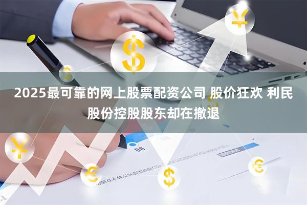 2025最可靠的网上股票配资公司 股价狂欢 利民股份控股股东却在撤退