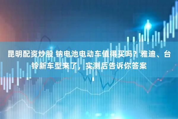 昆明配资炒股 钠电池电动车值得买吗？雅迪、台铃新车型来了，实测后告诉你答案