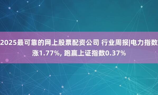 2025最可靠的网上股票配资公司 行业周报|电力指数涨1.77%, 跑赢上证指数0.37%