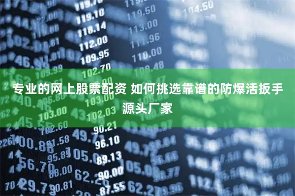 专业的网上股票配资 如何挑选靠谱的防爆活扳手源头厂家