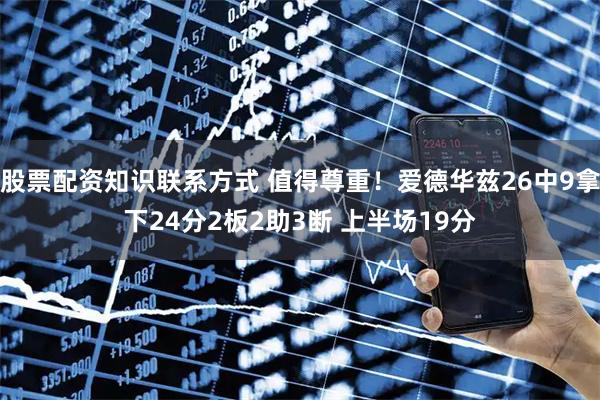 股票配资知识联系方式 值得尊重！爱德华兹26中9拿下24分2板2助3断 上半场19分