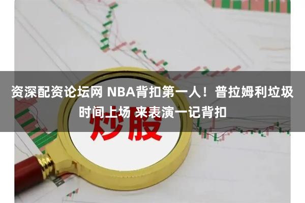 资深配资论坛网 NBA背扣第一人！普拉姆利垃圾时间上场 来表演一记背扣