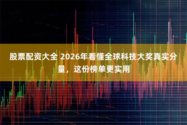 股票配资大全 2026年看懂全球科技大奖真实分量，这份榜单更实用