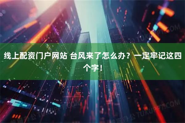 线上配资门户网站 台风来了怎么办？一定牢记这四个字！
